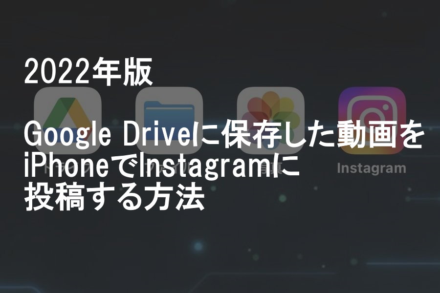 2022年版 Google Driveで共有された動画をiPhoneでInstagramにアップロードする方法